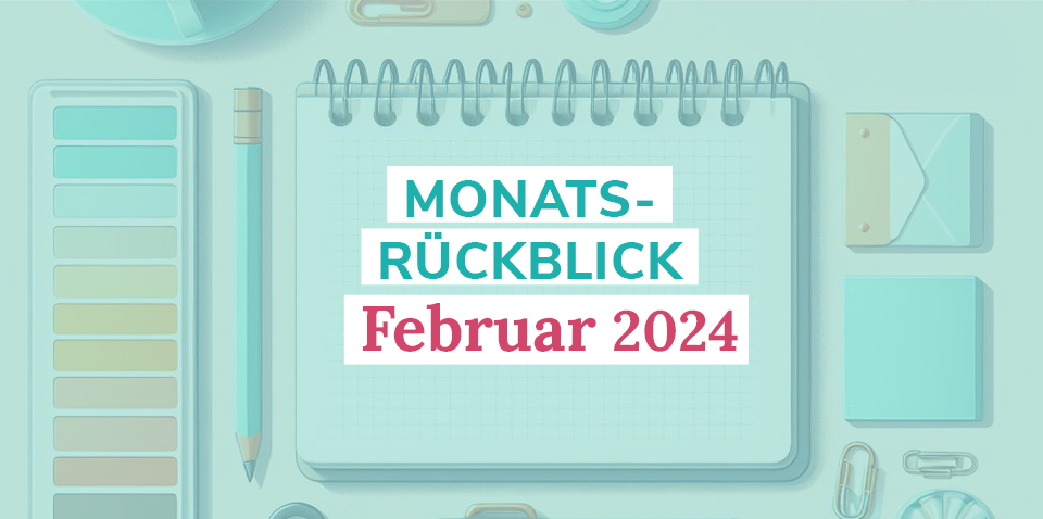 Notizblock mit Stiften, Text "Monatsrückblick Februar 2024"